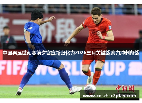 中国男足世预赛前夕官宣新归化为2026三月关键战蓄力冲刺备战 中国男足世预赛前夕官宣新归化为2026三月关键战蓄力冲刺备战