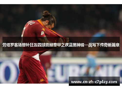 劳塔罗客场替补狂轰四球震撼意甲之夜蓝黑神锋一战写下传奇新篇章
