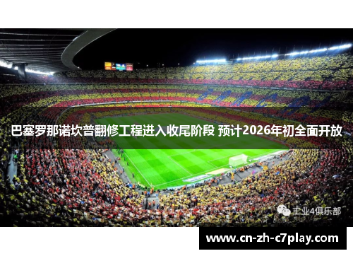 巴塞罗那诺坎普翻修工程进入收尾阶段 预计2026年初全面开放 巴塞罗那诺坎普翻修工程进入收尾阶段 预计2026年初全面开放