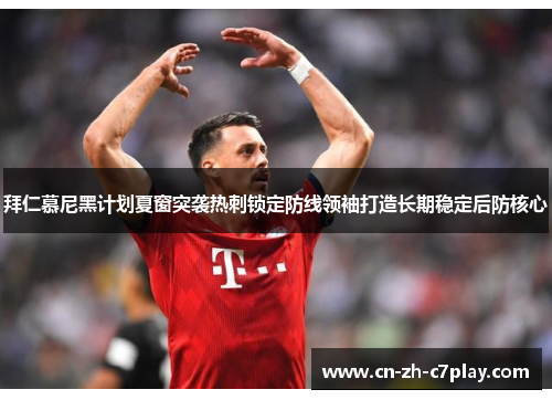 拜仁慕尼黑计划夏窗突袭热刺锁定防线领袖打造长期稳定后防核心 拜仁慕尼黑计划夏窗突袭热刺锁定防线领袖打造长期稳定后防核心