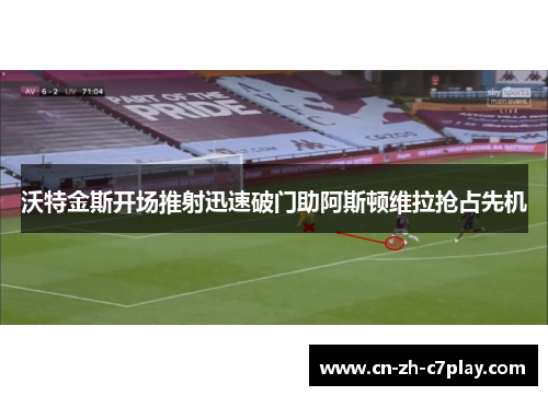 沃特金斯开场推射迅速破门助阿斯顿维拉抢占先机