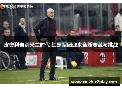 皮奥利告别米兰时代 红黑军团迎来全新变革与挑战