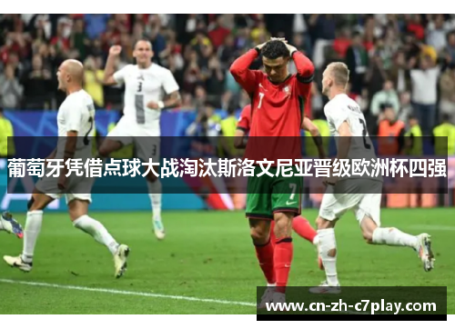 葡萄牙凭借点球大战淘汰斯洛文尼亚晋级欧洲杯四强 葡萄牙凭借点球大战淘汰斯洛文尼亚晋级欧洲杯四强