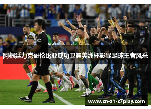 阿根廷力克哥伦比亚成功卫冕美洲杯彰显足球王者风采 阿根廷力克哥伦比亚成功卫冕美洲杯彰显足球王者风采