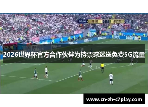 2026世界杯官方合作伙伴为持票球迷送免费5G流量