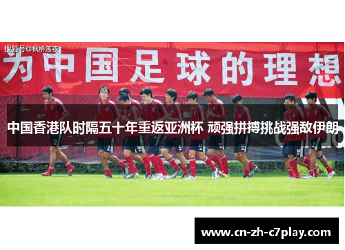 中国香港队时隔五十年重返亚洲杯 顽强拼搏挑战强敌伊朗 中国香港队时隔五十年重返亚洲杯 顽强拼搏挑战强敌伊朗