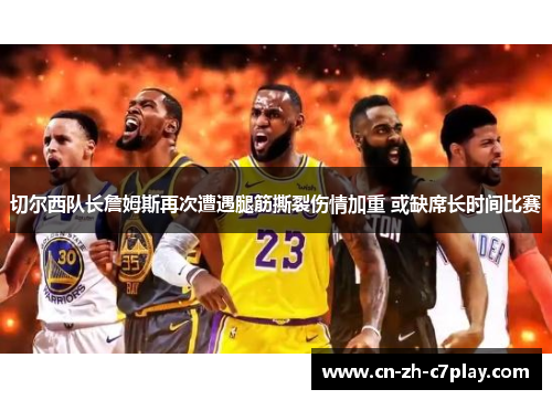 切尔西队长詹姆斯再次遭遇腿筋撕裂伤情加重 或缺席长时间比赛 切尔西队长詹姆斯再次遭遇腿筋撕裂伤情加重 或缺席长时间比赛