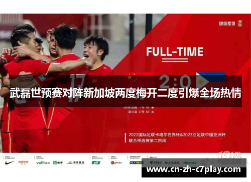 武磊世预赛对阵新加坡两度梅开二度引爆全场热情