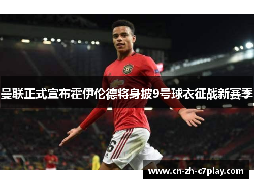 曼联正式宣布霍伊伦德将身披9号球衣征战新赛季 曼联正式宣布霍伊伦德将身披9号球衣征战新赛季