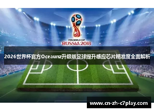 2026世界杯官方Oceaunz升级版足球提升感应芯片精准度全面解析