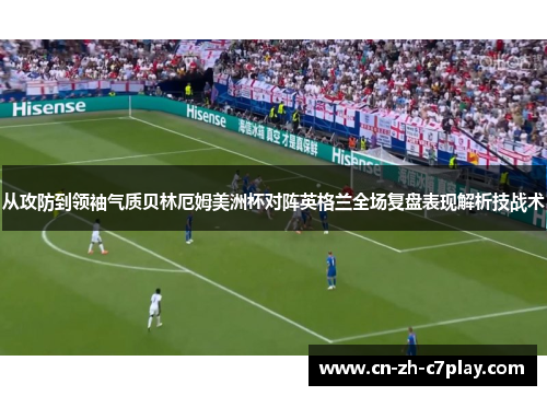 从攻防到领袖气质贝林厄姆美洲杯对阵英格兰全场复盘表现解析技战术