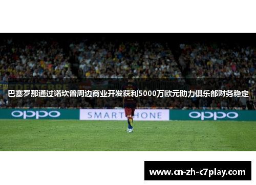 巴塞罗那通过诺坎普周边商业开发获利5000万欧元助力俱乐部财务稳定