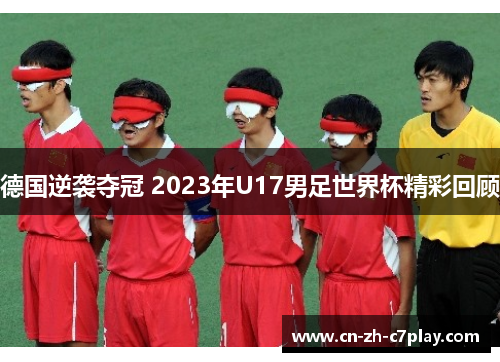 德国逆袭夺冠 2023年U17男足世界杯精彩回顾