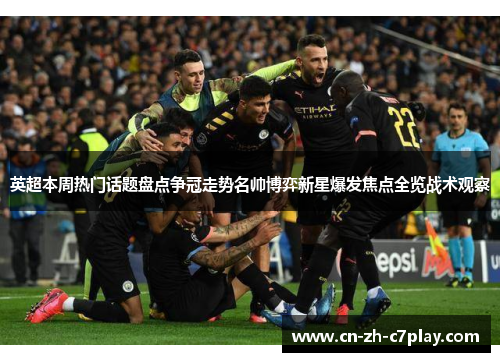英超本周热门话题盘点争冠走势名帅博弈新星爆发焦点全览战术观察 英超本周热门话题盘点争冠走势名帅博弈新星爆发焦点全览战术观察