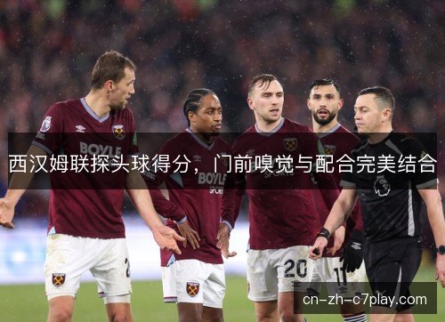 西汉姆联探头球得分,门前嗅觉与配合完美结合 西汉姆联探头球得分,门前嗅觉与配合完美结合