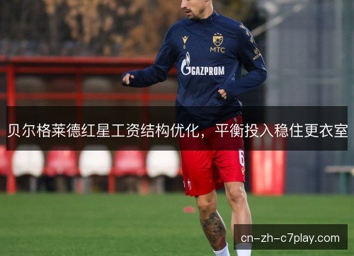 贝尔格莱德红星工资结构优化，平衡投入稳住更衣室